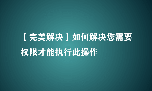 【完美解决】如何解决您需要权限才能执行此操作