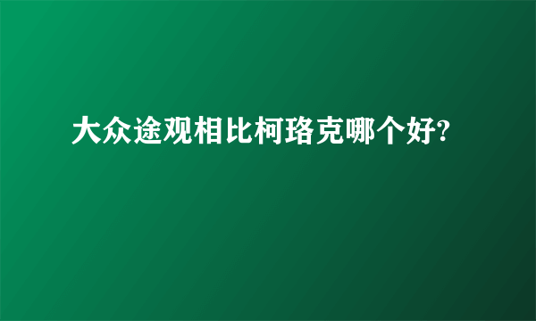 大众途观相比柯珞克哪个好?