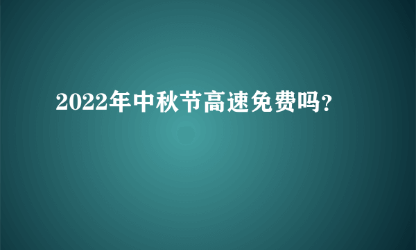 2022年中秋节高速免费吗？