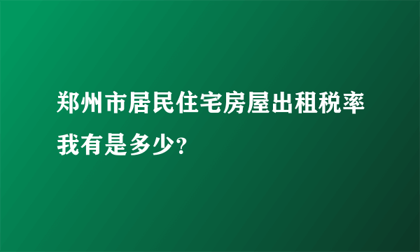 郑州市居民住宅房屋出租税率我有是多少？