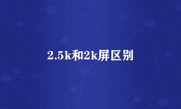 2.5k和2k屏区别