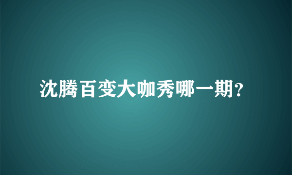 沈腾百变大咖秀哪一期？