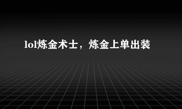 lol炼金术士，炼金上单出装