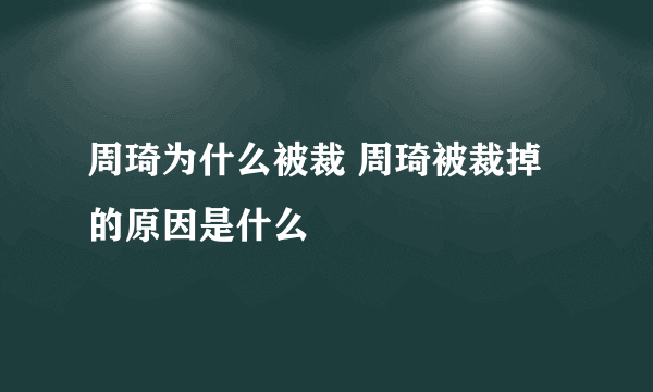 周琦为什么被裁 周琦被裁掉的原因是什么