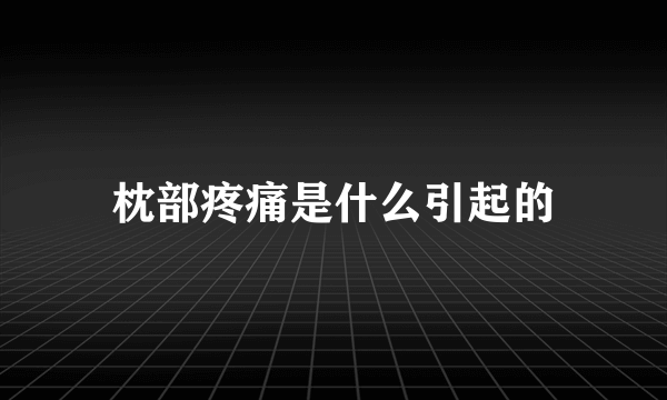 枕部疼痛是什么引起的