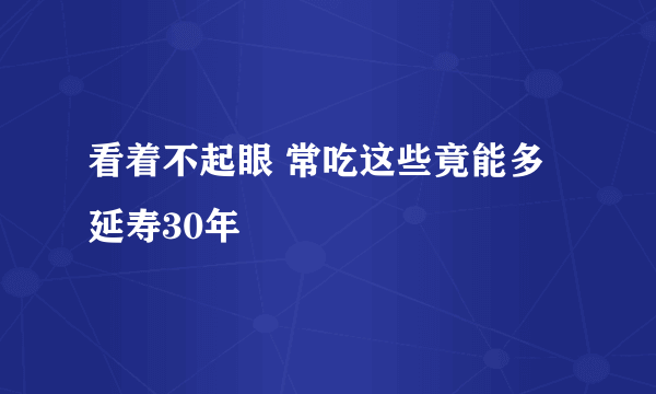 看着不起眼 常吃这些竟能多延寿30年