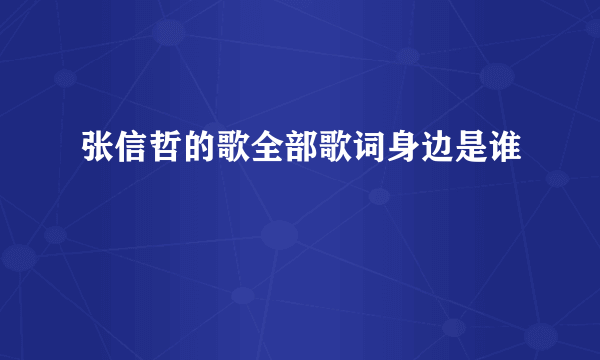 张信哲的歌全部歌词身边是谁