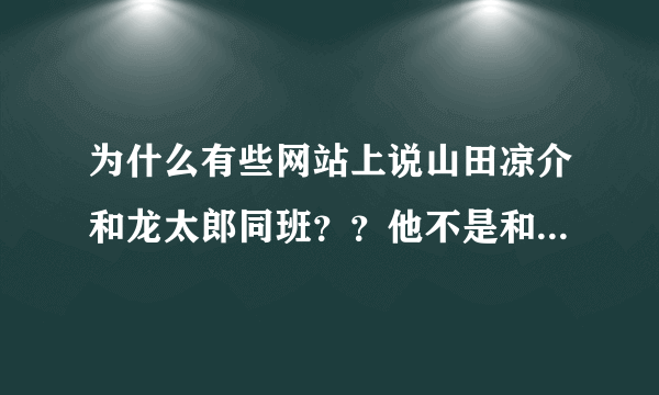 为什么有些网站上说山田凉介和龙太郎同班？？他不是和中岛及知念同班吗？？