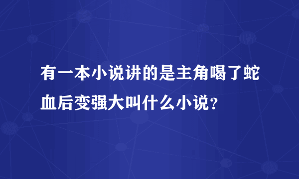 有一本小说讲的是主角喝了蛇血后变强大叫什么小说？