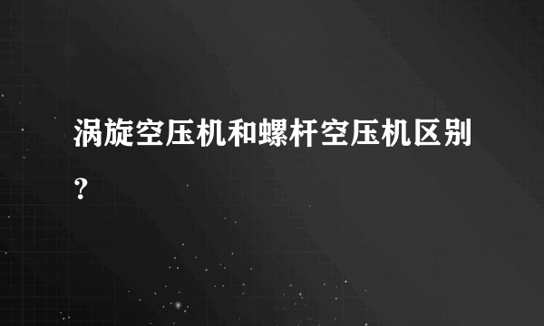 涡旋空压机和螺杆空压机区别？