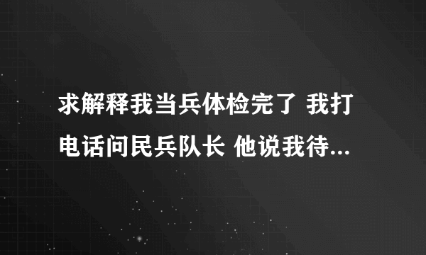 求解释我当兵体检完了 我打电话问民兵队长 他说我待定什么意思？ 急求我一起体检的都接到复检通知了