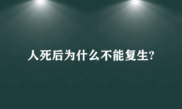 人死后为什么不能复生?