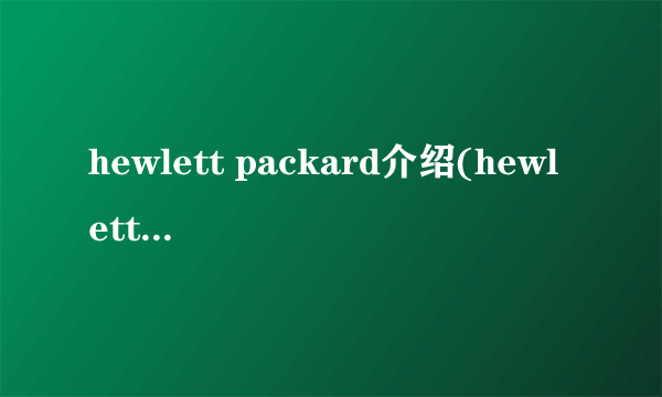 hewlett packard介绍(hewlett packard)