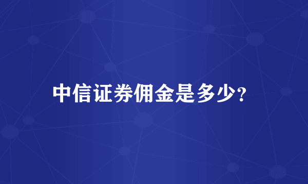 中信证券佣金是多少？