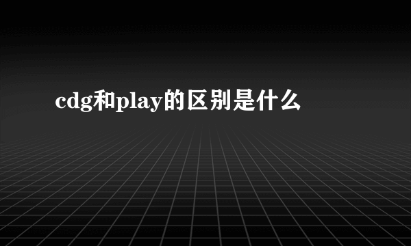 cdg和play的区别是什么