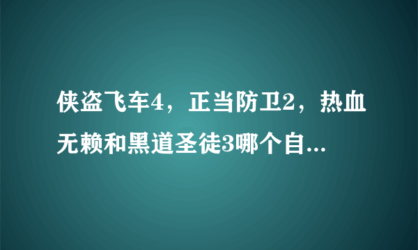 侠盗飞车4，正当防卫2，热血无赖和黑道圣徒3哪个自由度更高，哪个更好玩