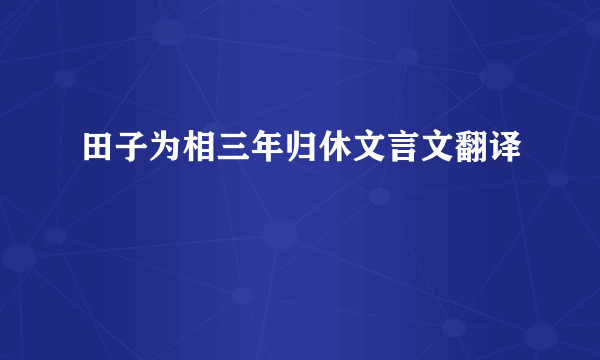 田子为相三年归休文言文翻译