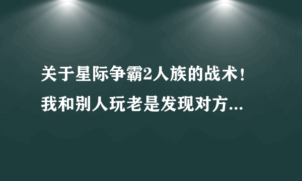 关于星际争霸2人族的战术！ 我和别人玩老是发现对方暴兵，造高等兵种比我快，所以我处于劣势，希望大神给