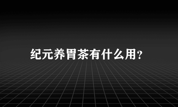 纪元养胃茶有什么用？