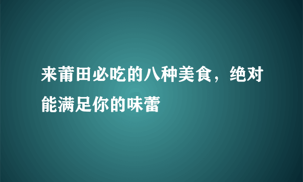 来莆田必吃的八种美食，绝对能满足你的味蕾