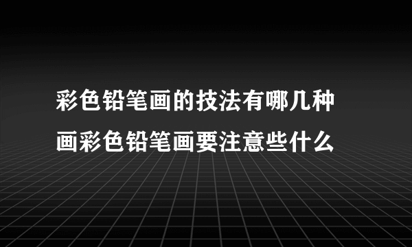 彩色铅笔画的技法有哪几种 画彩色铅笔画要注意些什么