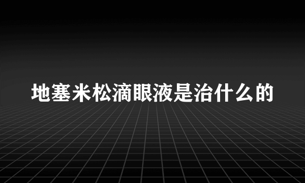 地塞米松滴眼液是治什么的