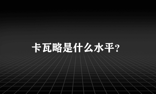 卡瓦略是什么水平？