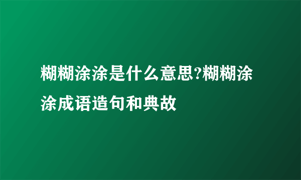 糊糊涂涂是什么意思?糊糊涂涂成语造句和典故