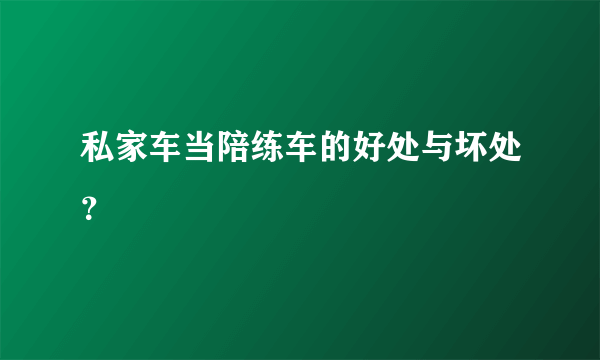 私家车当陪练车的好处与坏处？