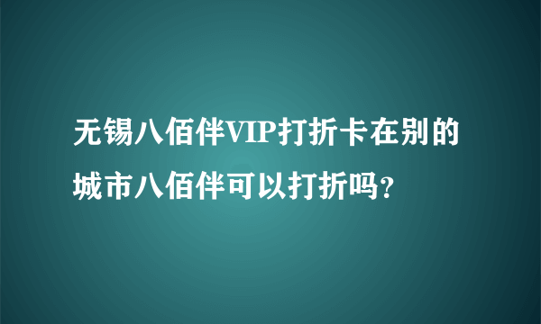 无锡八佰伴VIP打折卡在别的城市八佰伴可以打折吗？