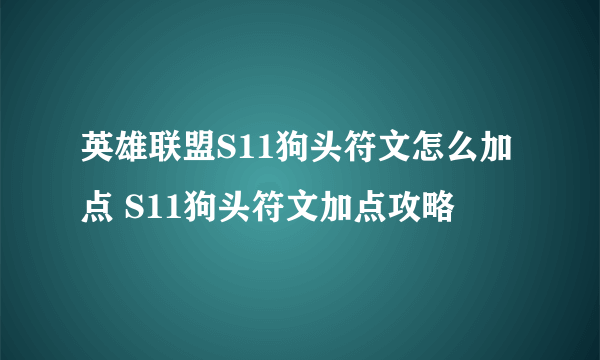 英雄联盟S11狗头符文怎么加点 S11狗头符文加点攻略