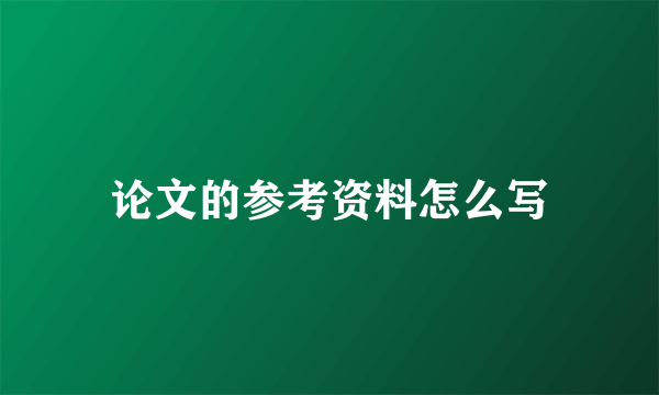 论文的参考资料怎么写