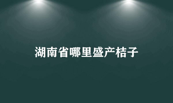 湖南省哪里盛产桔子