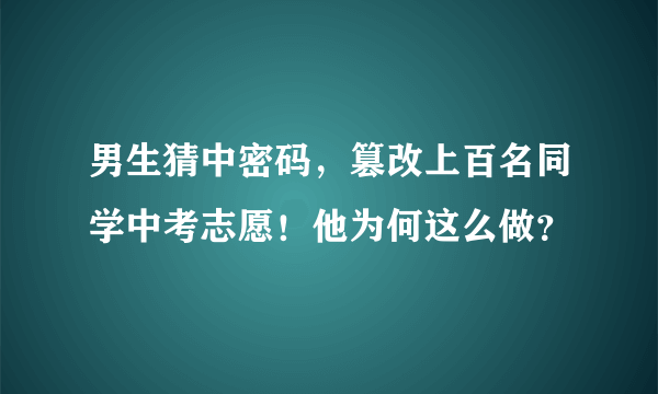 男生猜中密码，篡改上百名同学中考志愿！他为何这么做？