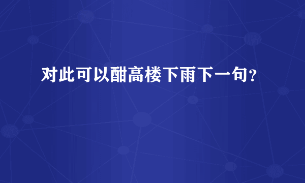 对此可以酣高楼下雨下一句？