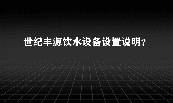 世纪丰源饮水设备设置说明？