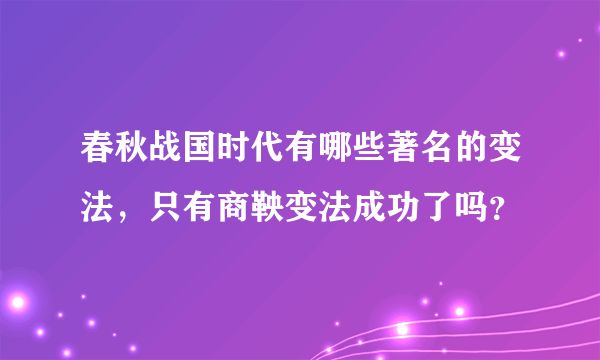 春秋战国时代有哪些著名的变法，只有商鞅变法成功了吗？