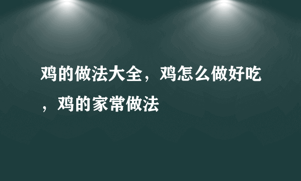 鸡的做法大全，鸡怎么做好吃，鸡的家常做法