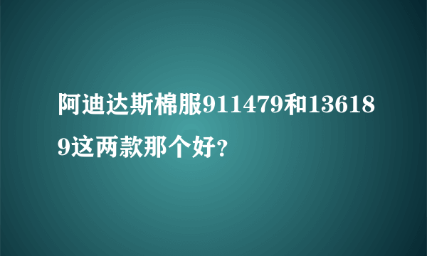 阿迪达斯棉服911479和136189这两款那个好？