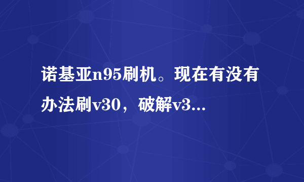 诺基亚n95刷机。现在有没有办法刷v30，破解v31太麻烦了。