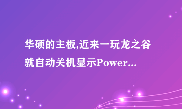 华硕的主板,近来一玩龙之谷就自动关机显示Power supply surges detected during the previous power on