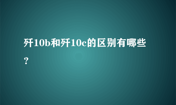 歼10b和歼10c的区别有哪些？