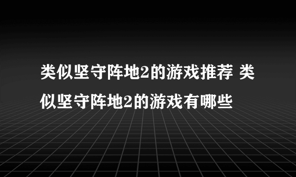 类似坚守阵地2的游戏推荐 类似坚守阵地2的游戏有哪些