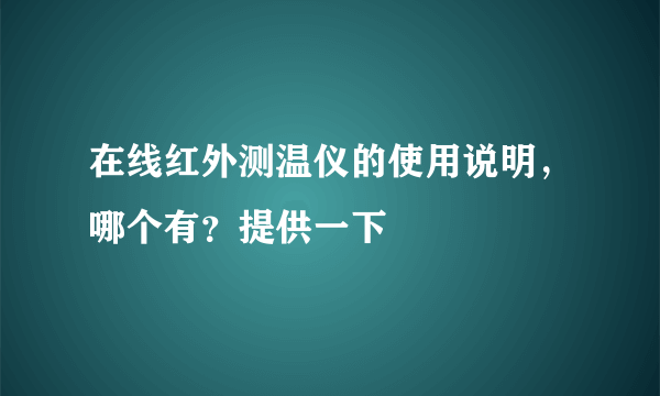 在线红外测温仪的使用说明，哪个有？提供一下