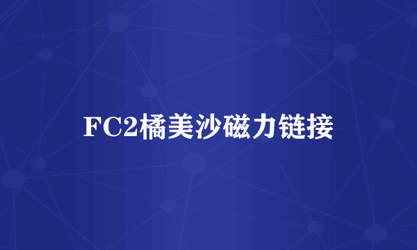 FC2橘美沙磁力链接