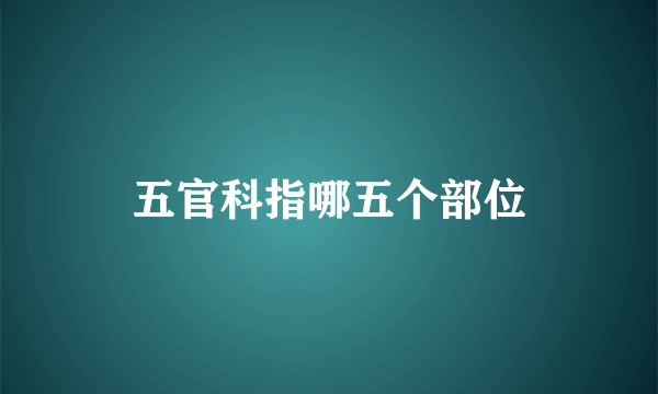 五官科指哪五个部位