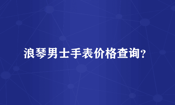 浪琴男士手表价格查询？