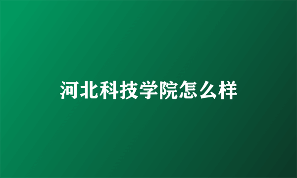 河北科技学院怎么样