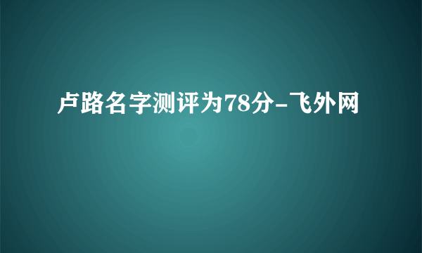 卢路名字测评为78分-飞外网