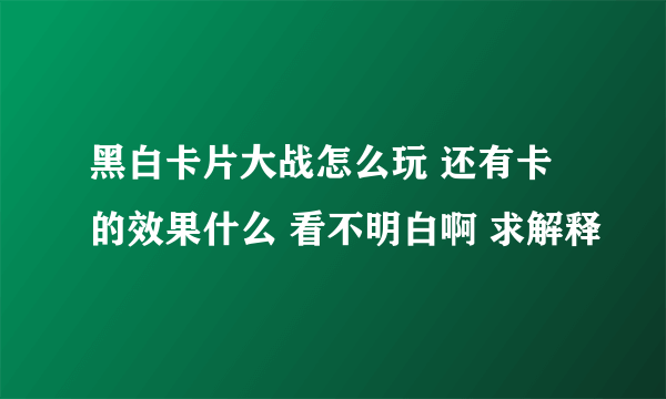 黑白卡片大战怎么玩 还有卡的效果什么 看不明白啊 求解释